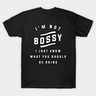 I'm Not Bossy I Just Know What You Should Be Doing - Funny T-Shirt